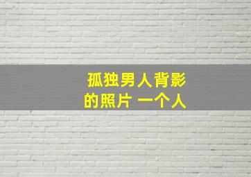 孤独男人背影的照片 一个人